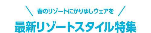 \春のリゾートにかりゆしウェアを/最新リゾートスタイル特集