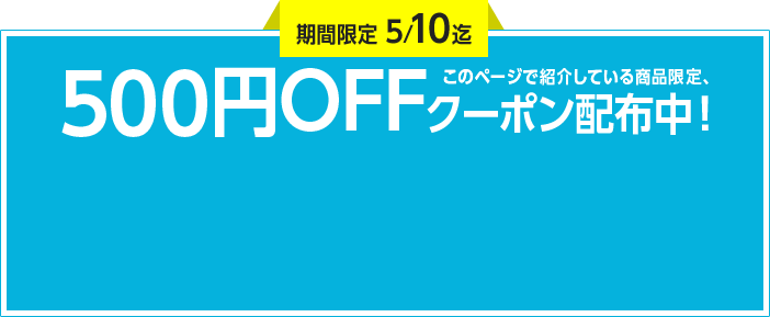 期間限定5/10迄　このページで紹介している商品限定、500円OFFクーポン配布中